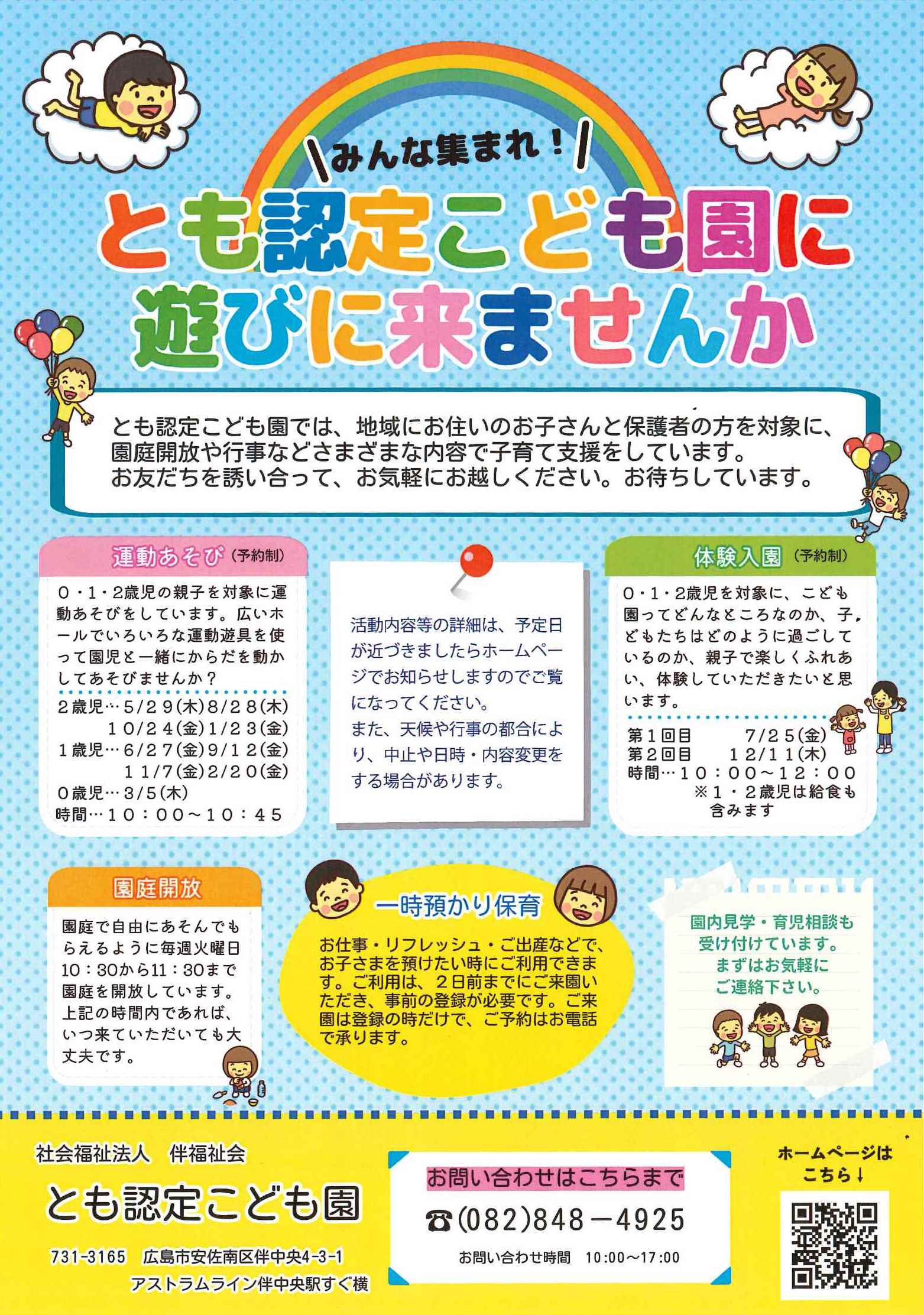 うんどぅあそび
5/29
8/28
10/24
1/23
6/27
9/12
11/7
2/20
3/5
10:00〜10:45

体験入園
7/25
12/11
10:00〜12:00

園庭開放　毎週火曜日10:30〜11:30

一時預かり保育

園内見学

育児相談

お問い合わせ先
082-848-4925
